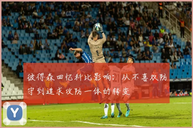 彼得森回忆科比影响：从不喜欢防守到追求攻防一体的转变