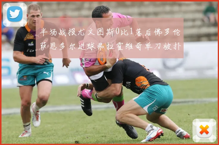 半场战报尤文图斯0比1落后佛罗伦萨恩多尔进球弗拉霍维奇单刀被扑救