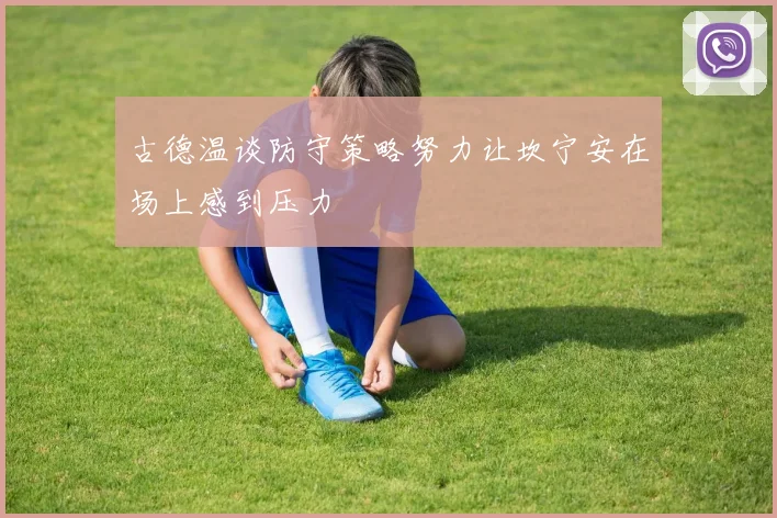 古德温谈防守策略努力让坎宁安在场上感到压力