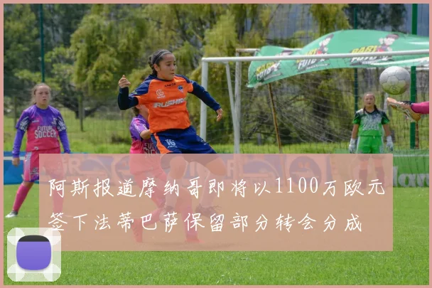 阿斯报道摩纳哥即将以1100万欧元签下法蒂巴萨保留部分转会分成