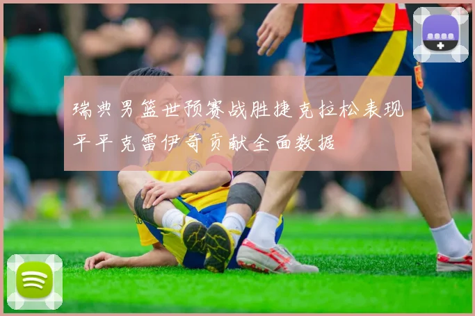 瑞典男篮世预赛战胜捷克拉松表现平平克雷伊奇贡献全面数据