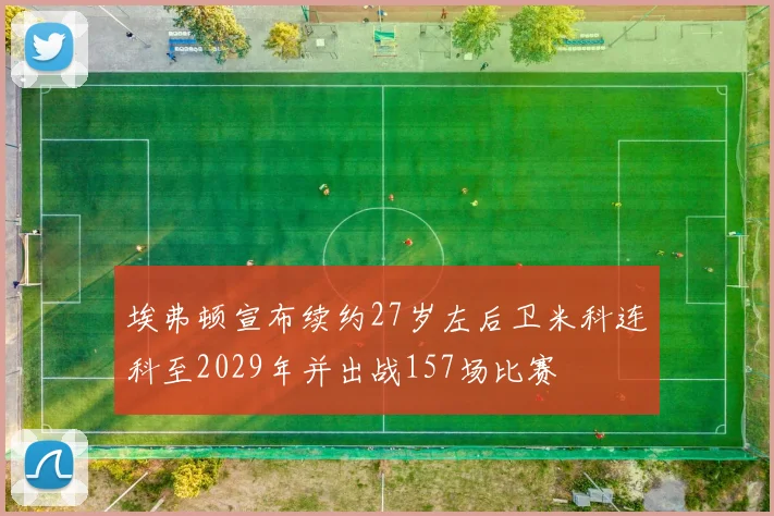 埃弗顿宣布续约27岁左后卫米科连科至2029年并出战157场比赛