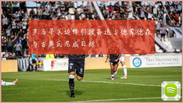罗马寻求边锋引援备选古德蒙德森与吉奥瓦尼成目标