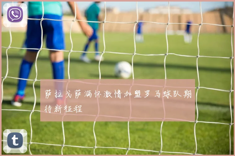 萨拉戈萨满怀激情加盟罗马球队期待新征程