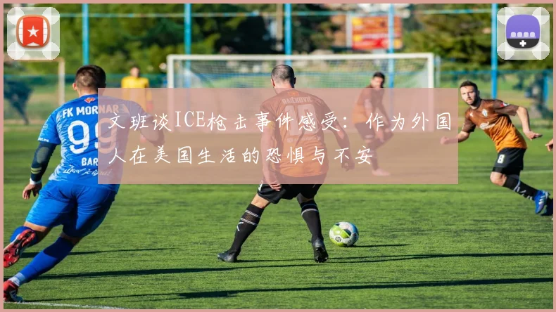 文班谈ICE枪击事件感受：作为外国人在美国生活的恐惧与不安