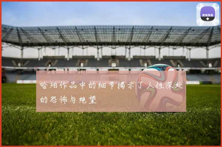 哈珀作品中的细节揭示了人性深处的恐怖与绝望