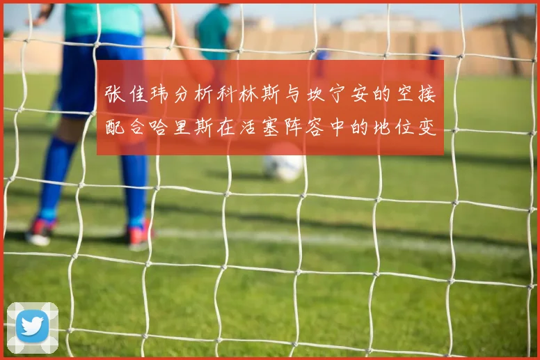 张佳玮分析科林斯与坎宁安的空接配合哈里斯在活塞阵容中的地位变化