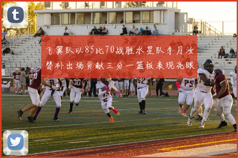 飞翼队以85比70战胜水星队李月汝替补出场贡献三分一篮板表现亮眼