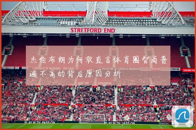 杰伦布朗为何敢直言体育圈智商普遍不高的背后原因分析